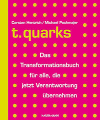 t.quarks – Das Transformationsbuch für alle, die jetzt Verantwortung übernehmen von Carsten Hentrich und Michael Pachmajer, Murmann Publishers, 2025, 320 Seiten.